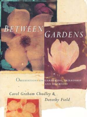 Carol Graham Chudley / Between Gardens Observations on Gardening Friendship